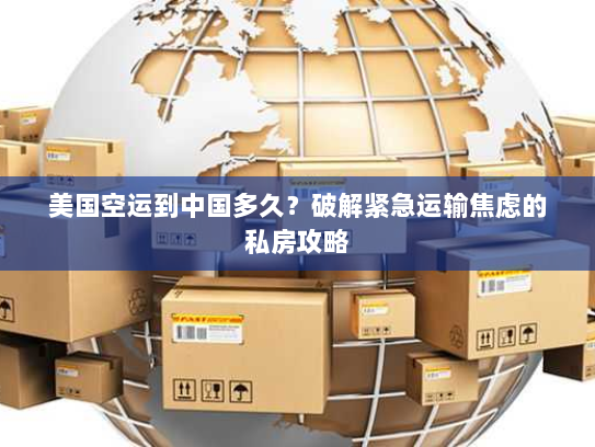 美国空运到中国多久?破解紧急运输焦虑的私房攻略 美国空运到中国多久?破解紧急运输焦虑的私房攻略