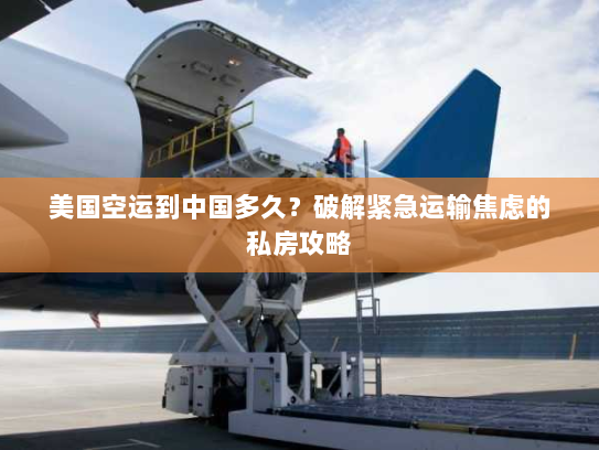 美国空运到中国多久?破解紧急运输焦虑的私房攻略 美国空运到中国多久?破解紧急运输焦虑的私房攻略