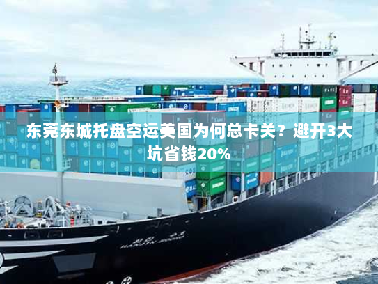 东莞东城托盘空运美国为何总卡关?避开3大坑省钱20% 东莞东城托盘空运美国为何总卡关?避开3大坑省钱20%