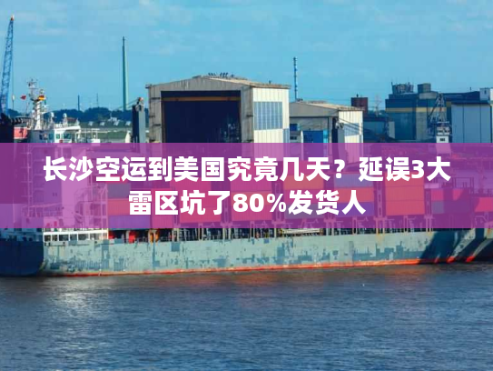 长沙空运到美国究竟几天?延误3大雷区坑了80%发货人 长沙空运到美国究竟几天?延误3大雷区坑了80%发货人