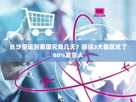 长沙空运到美国究竟几天?延误3大雷区坑了80%发货人 长沙空运到美国究竟几天?延误3大雷区坑了80%发货人