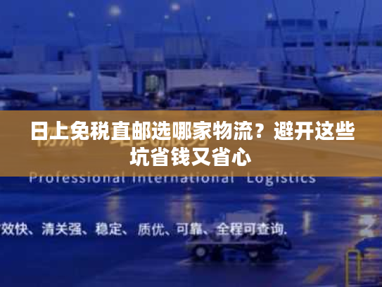 日上免税直邮选哪家物流?避开这些坑省钱又省心 日上免税直邮选哪家物流?避开这些坑省钱又省心