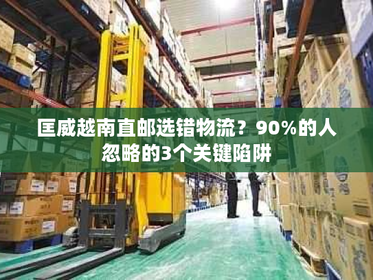 匡威越南直邮选错物流？90%的人忽略的3个关键陷阱