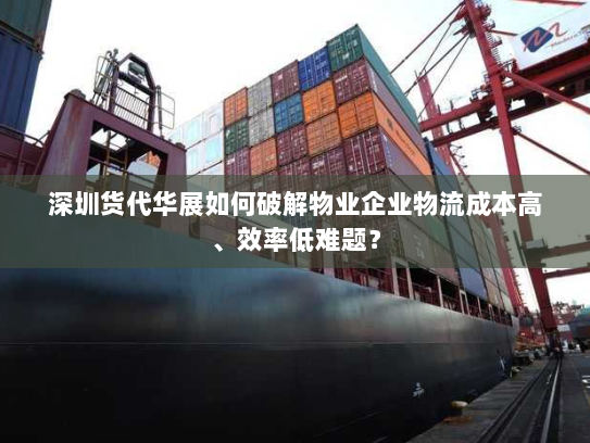 深圳货代华展如何破解物业企业物流成本高、效率低难题? 深圳货代华展如何破解物业企业物流成本高、效率低难题?