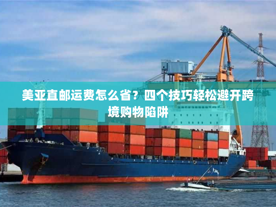 美亚直邮运费怎么省?四个技巧轻松避开跨境购物陷阱 美亚直邮运费怎么省?四个技巧轻松避开跨境购物陷阱