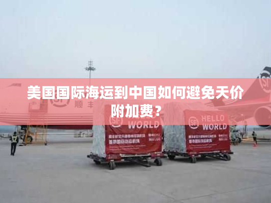 美国国际海运到中国如何避免天价附加费？
