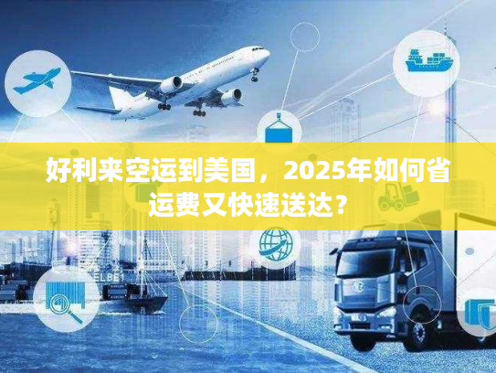 好利来空运到美国,2025年如何省运费又快速送达? 好利来空运到美国,2025年如何省运费又快速送达?