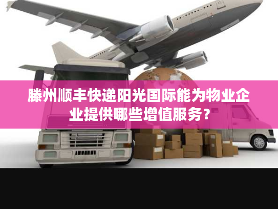 滕州顺丰快递阳光国际能为物业企业提供哪些增值服务? 滕州顺丰快递阳光国际能为物业企业提供哪些增值服务?