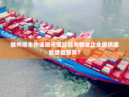 滕州顺丰快递阳光国际能为物业企业提供哪些增值服务? 滕州顺丰快递阳光国际能为物业企业提供哪些增值服务?