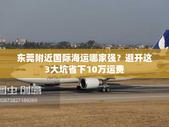 东莞附近国际海运哪家强?避开这3大坑省下10万运费 东莞附近国际海运哪家强?避开这3大坑省下10万运费