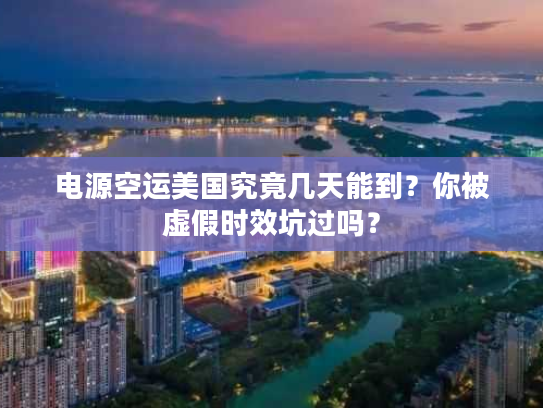 电源空运美国究竟几天能到？你被虚假时效坑过吗？