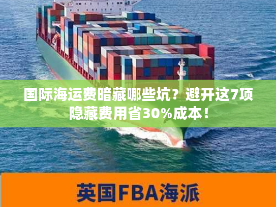国际海运费暗藏哪些坑？避开这7项隐藏费用省30%成本！
