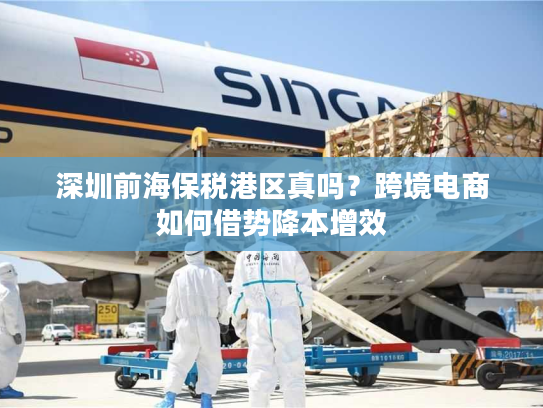 深圳前海保税港区真吗?跨境电商如何借势降本增效 深圳前海保税港区真吗?跨境电商如何借势降本增效