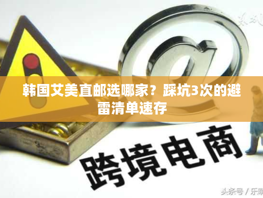 韩国艾美直邮选哪家?踩坑3次的避雷清单速存 韩国艾美直邮选哪家?踩坑3次的避雷清单速存