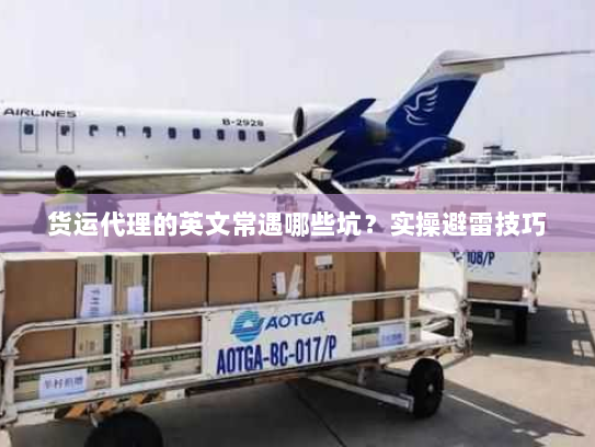 货运代理的英文常遇哪些坑?实操避雷技巧 货运代理的英文常遇哪些坑?实操避雷技巧