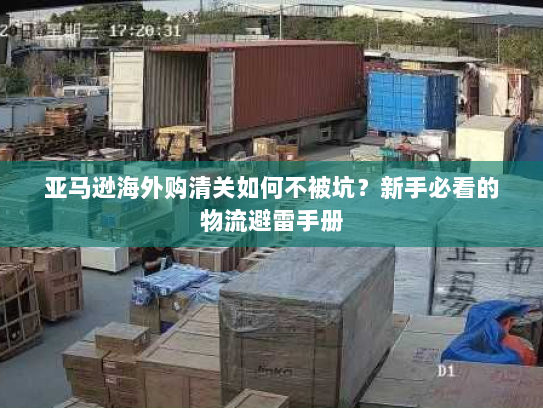 亚马逊海外购清关如何不被坑？新手必看的物流避雷手册