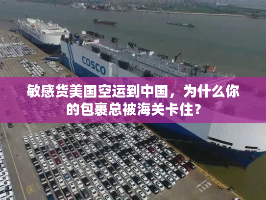 敏感货美国空运到中国，为什么你的包裹总被海关卡住？