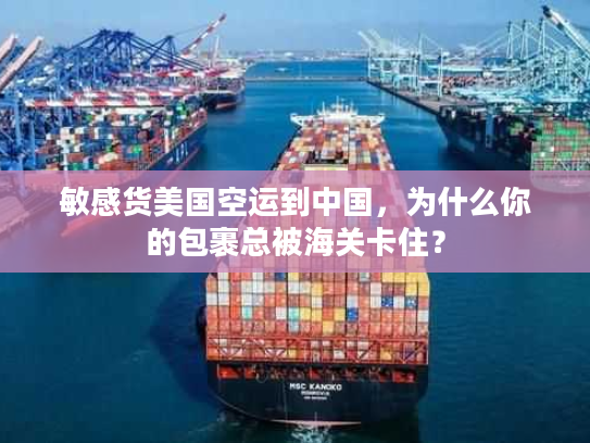 敏感货美国空运到中国，为什么你的包裹总被海关卡住？