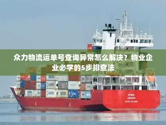 众力物流运单号查询异常怎么解决?物业企业必学的5步排查法 众力物流运单号查询异常怎么解决?物业企业必学的5步排查法