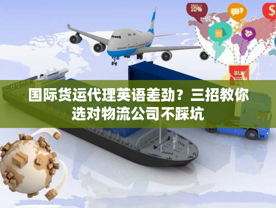 国际货运代理英语差劲?三招教你选对物流公司不踩坑 国际货运代理英语差劲?三招教你选对物流公司不踩坑