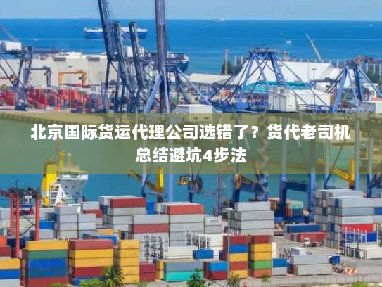 北京国际货运代理公司选错了?货代老司机总结避坑4步法 北京国际货运代理公司选错了?货代老司机总结避坑4步法
