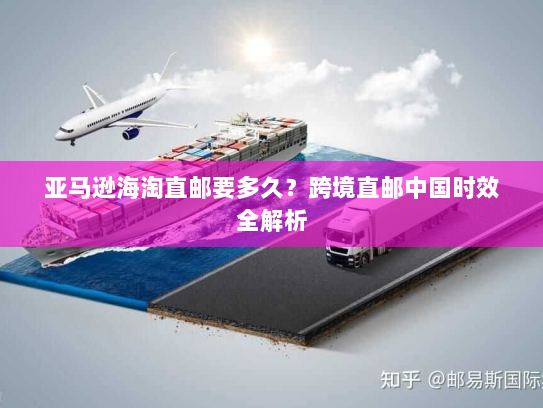 亚马逊海淘直邮要多久?跨境直邮中国时效全解析 亚马逊海淘直邮要多久?跨境直邮中国时效全解析