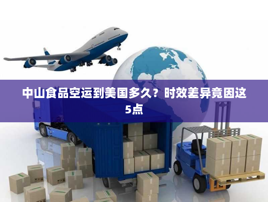 中山食品空运到美国多久?时效差异竟因这5点 中山食品空运到美国多久?时效差异竟因这5点