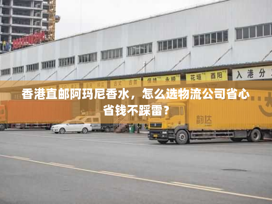 香港直邮阿玛尼香水，怎么选物流公司省心省钱不踩雷？