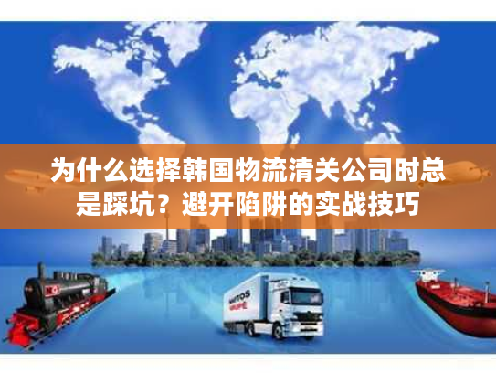 为什么选择韩国物流清关公司时总是踩坑？避开陷阱的实战技巧