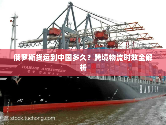 俄罗斯货运到中国多久？跨境物流时效全解析