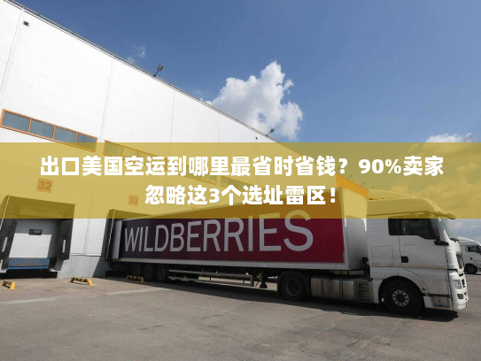 出口美国空运到哪里最省时省钱?90%卖家忽略这3个选址雷区! 出口美国空运到哪里最省时省钱?90%卖家忽略这3个选址雷区!