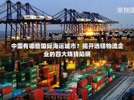 中国有哪些国际海运城市?揭开选错物流企业的四大烧钱陷阱 中国有哪些国际海运城市?揭开选错物流企业的四大烧钱陷阱