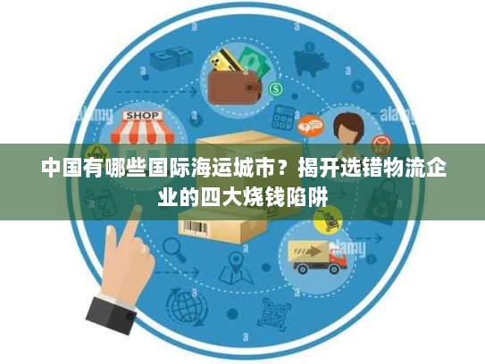 中国有哪些国际海运城市?揭开选错物流企业的四大烧钱陷阱 中国有哪些国际海运城市?揭开选错物流企业的四大烧钱陷阱