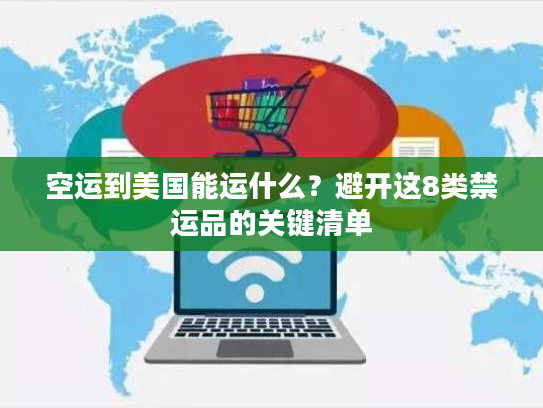 空运到美国能运什么？避开这8类禁运品的关键清单