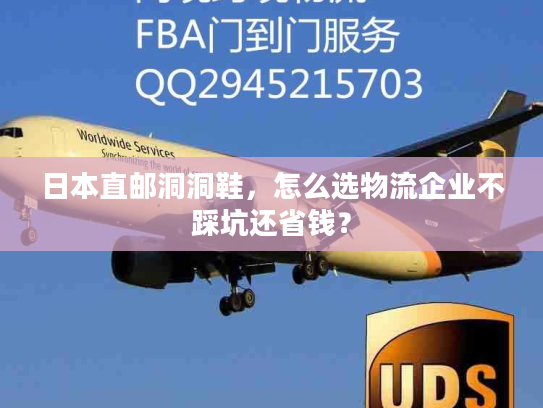 日本直邮洞洞鞋，怎么选物流企业不踩坑还省钱？