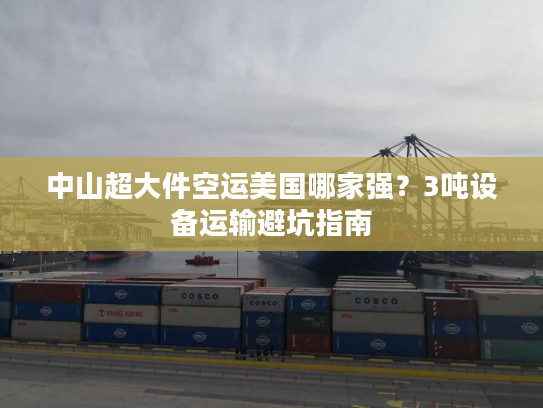 中山超大件空运美国哪家强?3吨设备运输避坑指南 中山超大件空运美国哪家强?3吨设备运输避坑指南