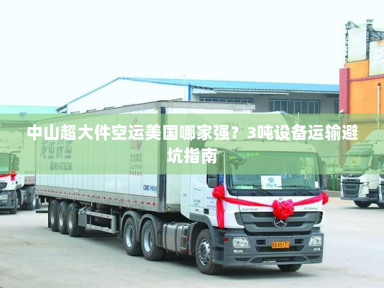 中山超大件空运美国哪家强?3吨设备运输避坑指南 中山超大件空运美国哪家强?3吨设备运输避坑指南