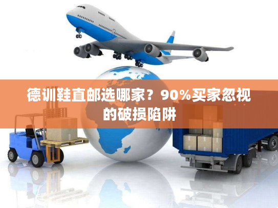 德训鞋直邮选哪家？90%买家忽视的破损陷阱