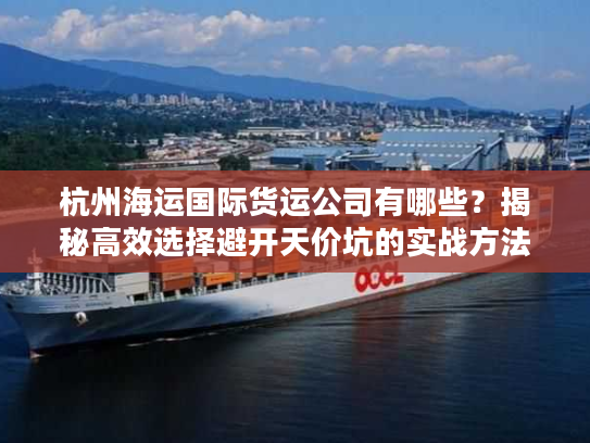 杭州海运国际货运公司有哪些？揭秘高效选择避开天价坑的实战方法