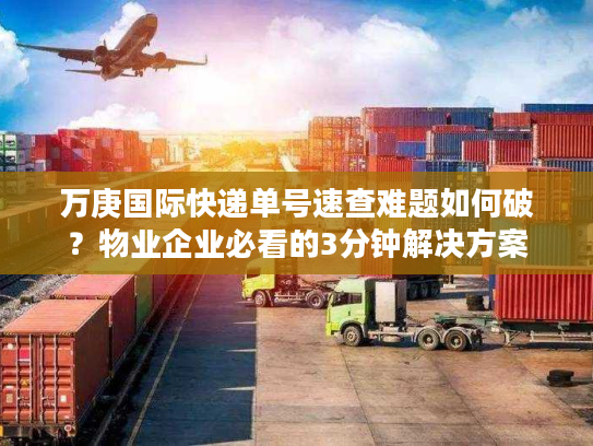 万庚国际快递单号速查难题如何破?物业企业必看的3分钟解决方案 万庚国际快递单号速查难题如何破?物业企业必看的3分钟解决方案