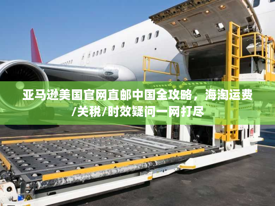 亚马逊美国官网直邮中国全攻略，海淘运费/关税/时效疑问一网打尽