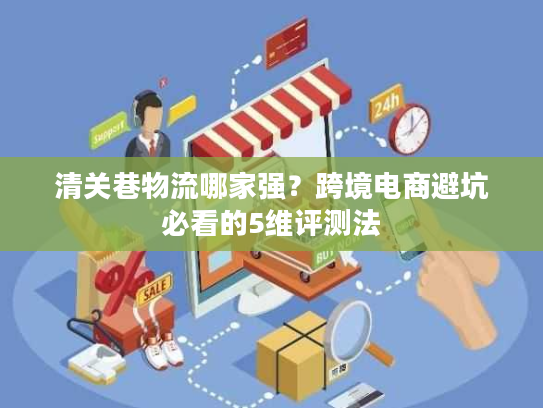 清关巷物流哪家强？跨境电商避坑必看的5维评测法