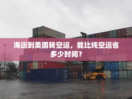 海运到美国转空运，能比纯空运省多少时间？