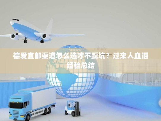 德爱直邮渠道怎么选才不踩坑?过来人血泪经验总结 德爱直邮渠道怎么选才不踩坑?过来人血泪经验总结
