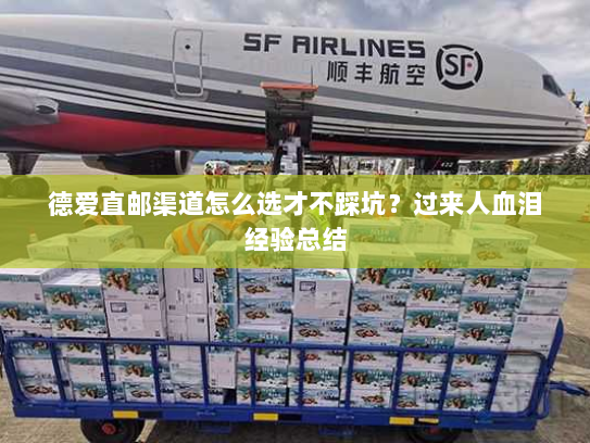 德爱直邮渠道怎么选才不踩坑?过来人血泪经验总结 德爱直邮渠道怎么选才不踩坑?过来人血泪经验总结