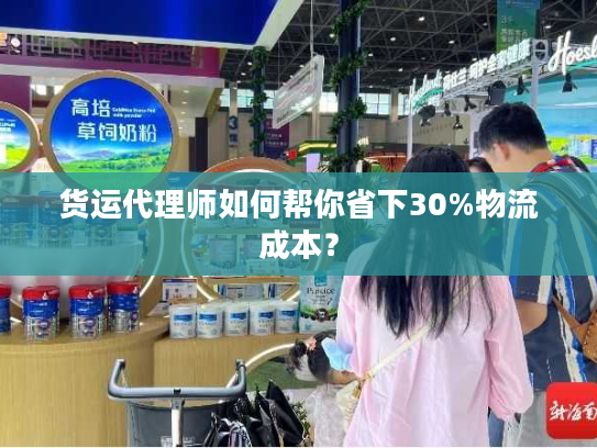 货运代理师如何帮你省下30%物流成本？