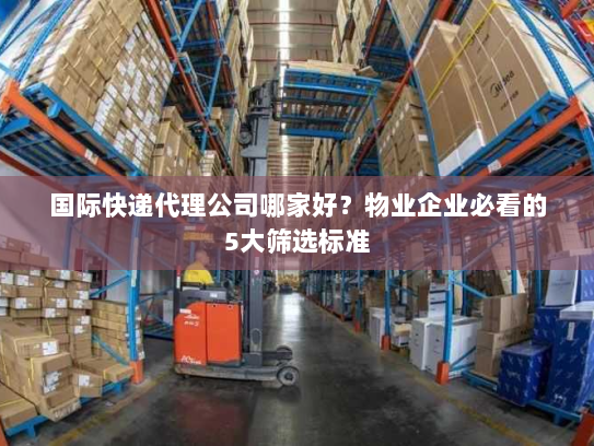 国际快递代理公司哪家好?物业企业必看的5大筛选标准 国际快递代理公司哪家好?物业企业必看的5大筛选标准