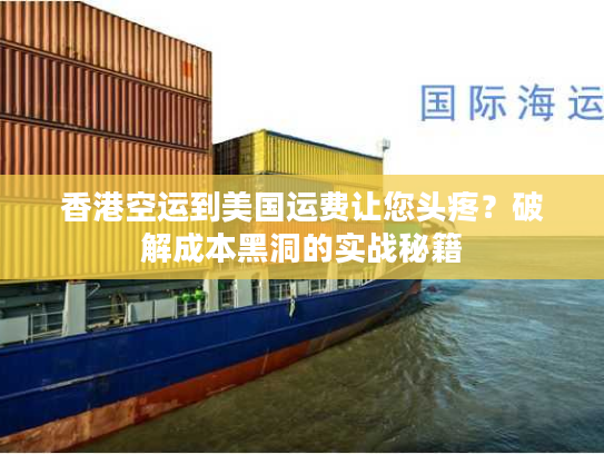 香港空运到美国运费让您头疼?破解成本黑洞的实战秘籍 香港空运到美国运费让您头疼?破解成本黑洞的实战秘籍