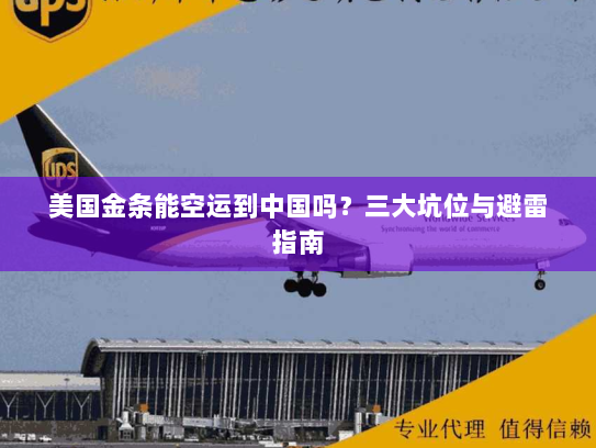 美国金条能空运到中国吗?三大坑位与避雷指南 美国金条能空运到中国吗?三大坑位与避雷指南