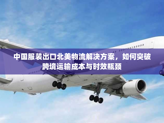 中国服装出口北美物流解决方案，如何突破跨境运输成本与时效瓶颈